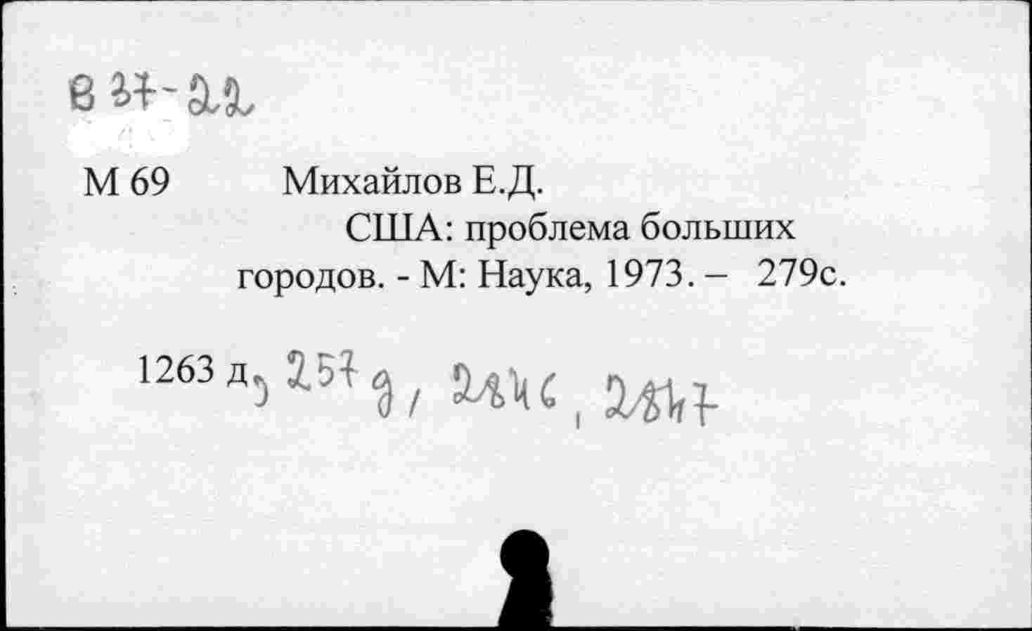 ﻿М 69 Михайлов Е.Д.
США: проблема больших городов. - М: Наука, 1973. - 279с.
1263